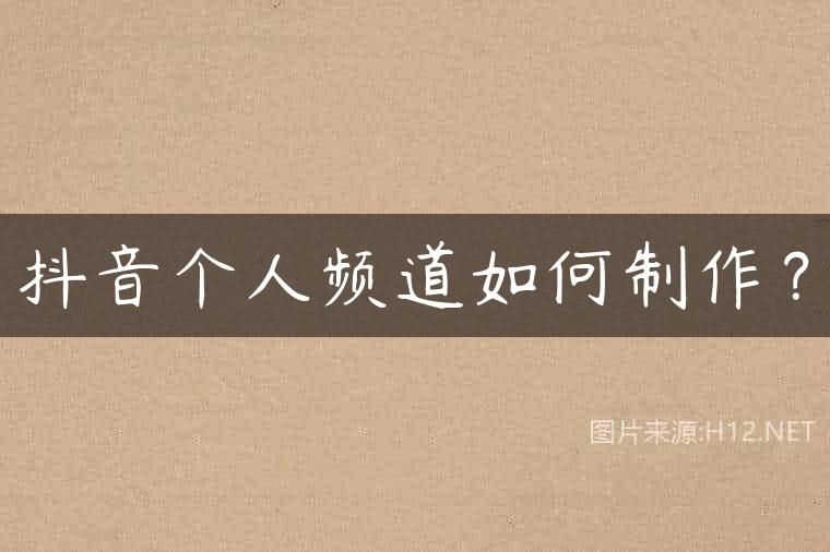 抖音个人频道如何制作？