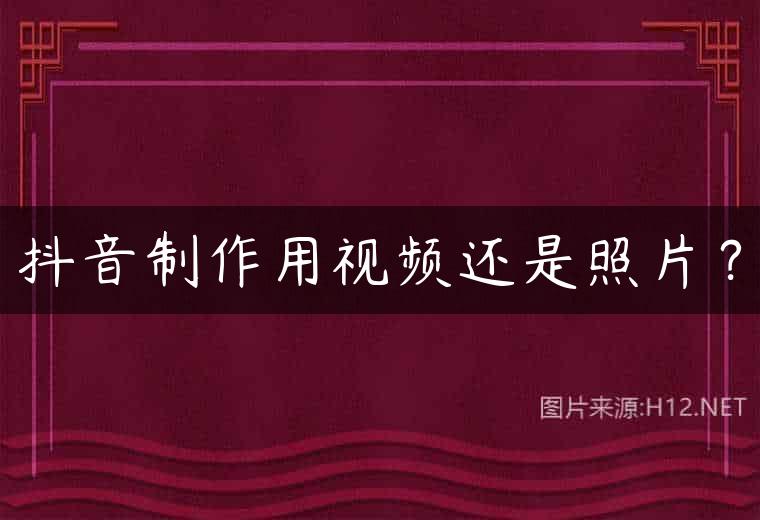 抖音制作用视频还是照片？