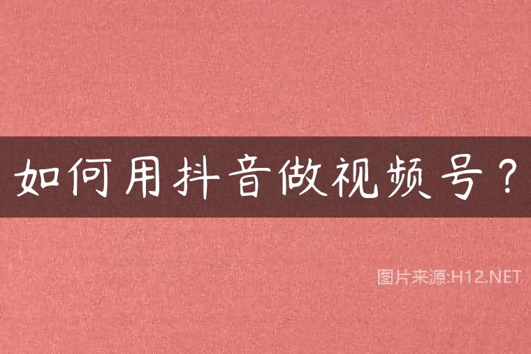 如何用抖音做视频号？