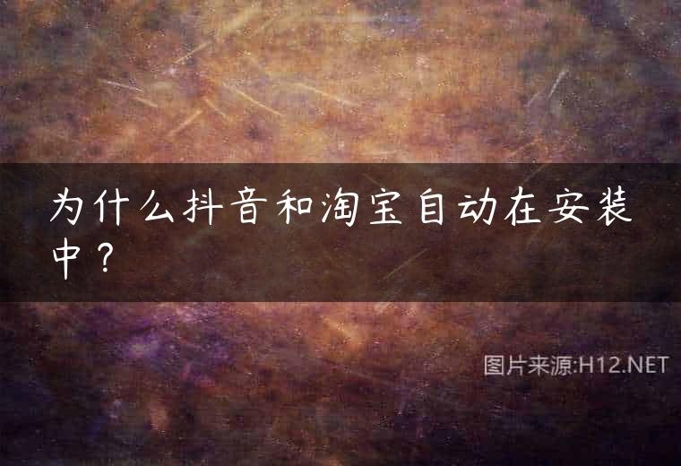 为什么抖音和淘宝自动在安装中？