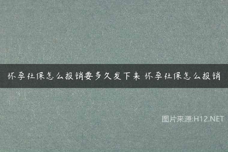 怀孕社保怎么报销要多久发下来 怀孕社保怎么报销
