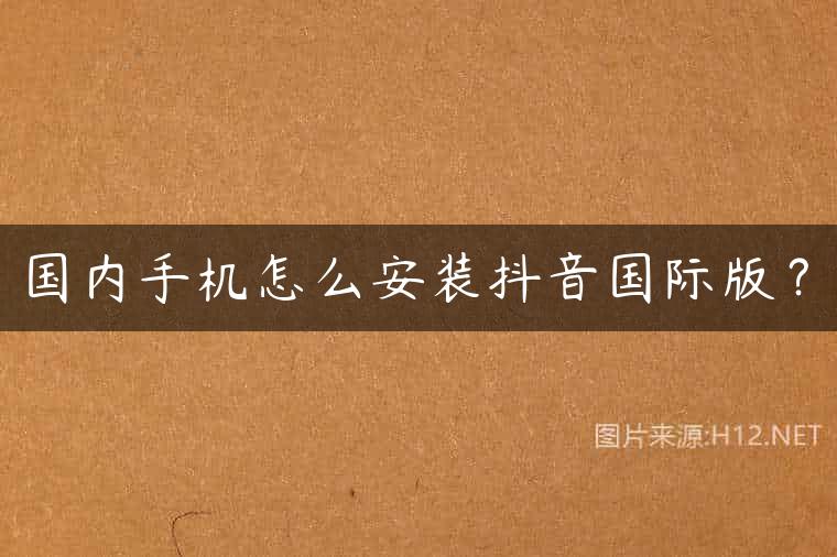 国内手机怎么安装抖音国际版？