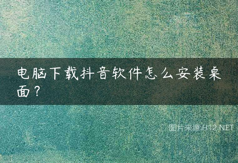 电脑下载抖音软件怎么安装桌面？