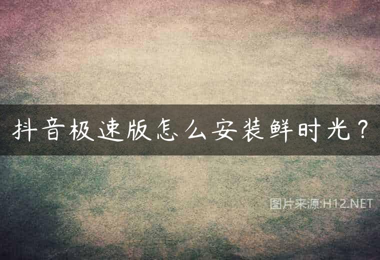 抖音极速版怎么安装鲜时光？