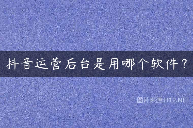 抖音运营后台是用哪个软件？