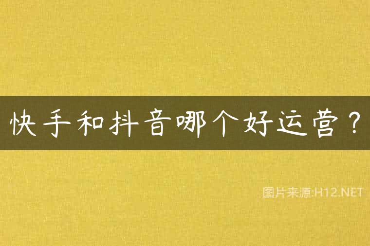快手和抖音哪个好运营？