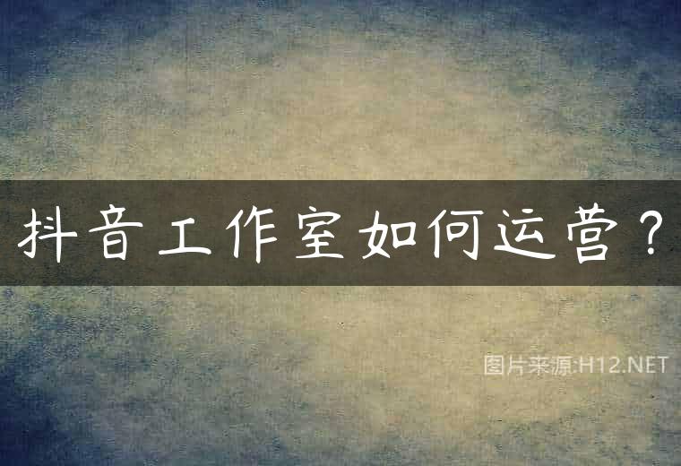 抖音工作室如何运营？
