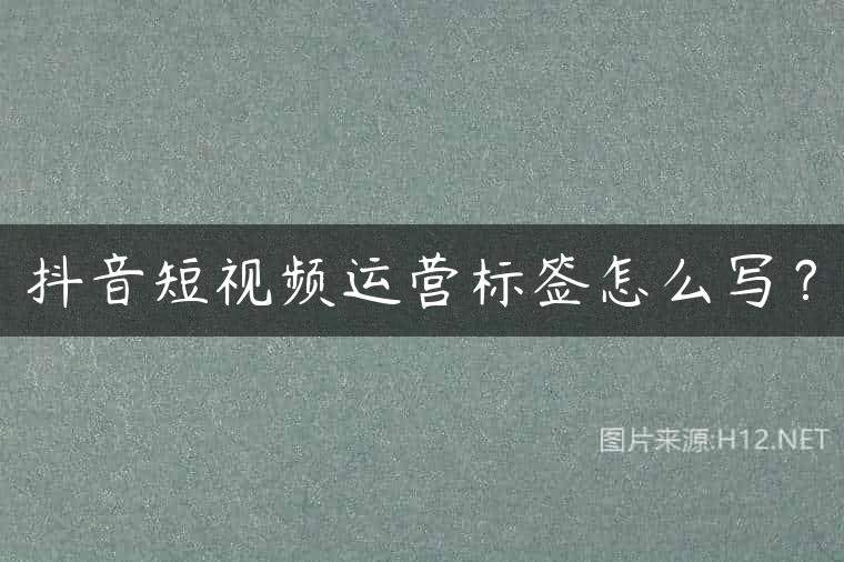 抖音短视频运营标签怎么写？