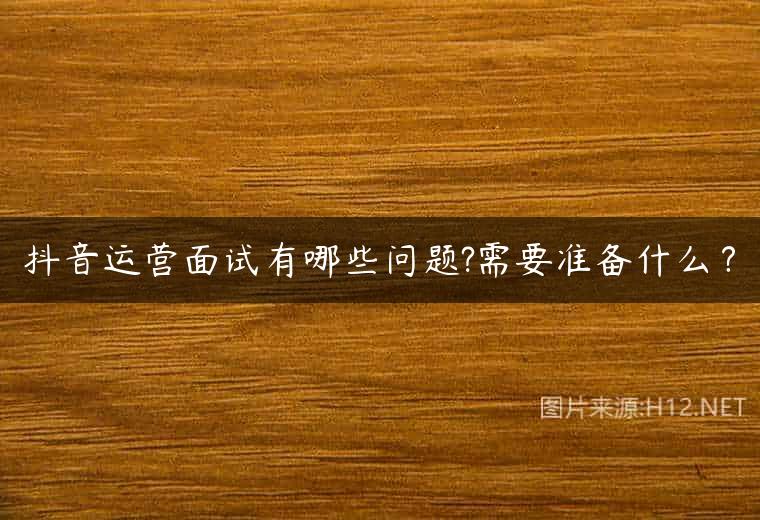 抖音运营面试有哪些问题?需要准备什么？