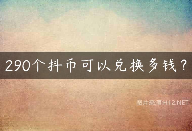 290个抖币可以兑换多钱？