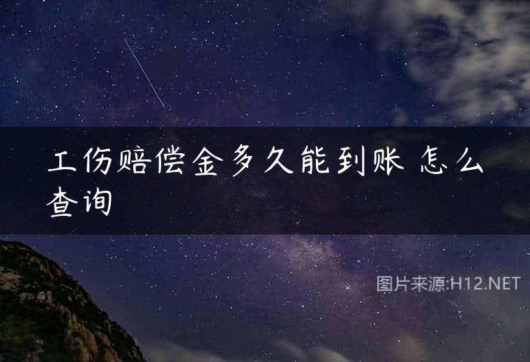 工伤赔偿金多久能到账 怎么查询