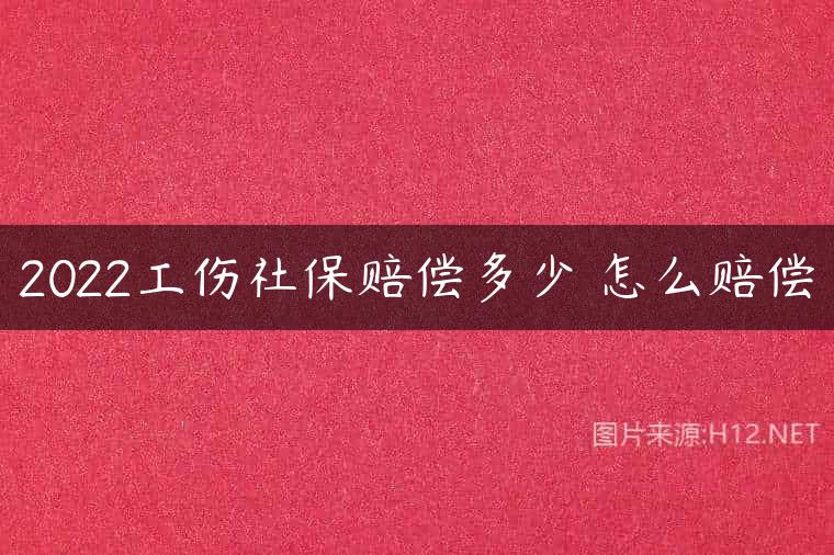 2022工伤社保赔偿多少 怎么赔偿