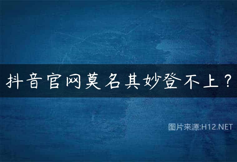 抖音官网莫名其妙登不上？