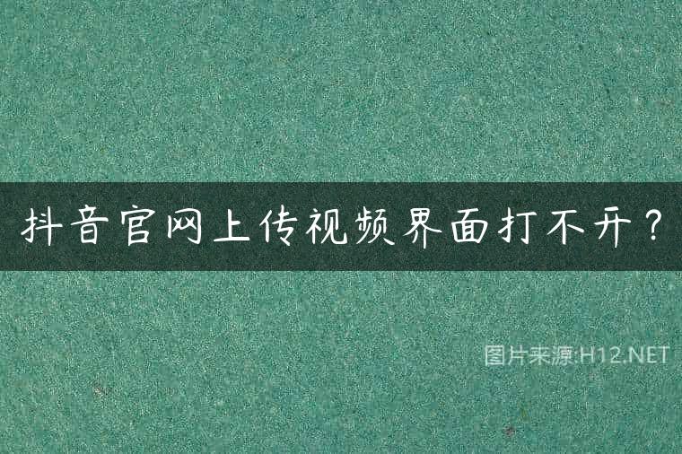 抖音官网上传视频界面打不开？