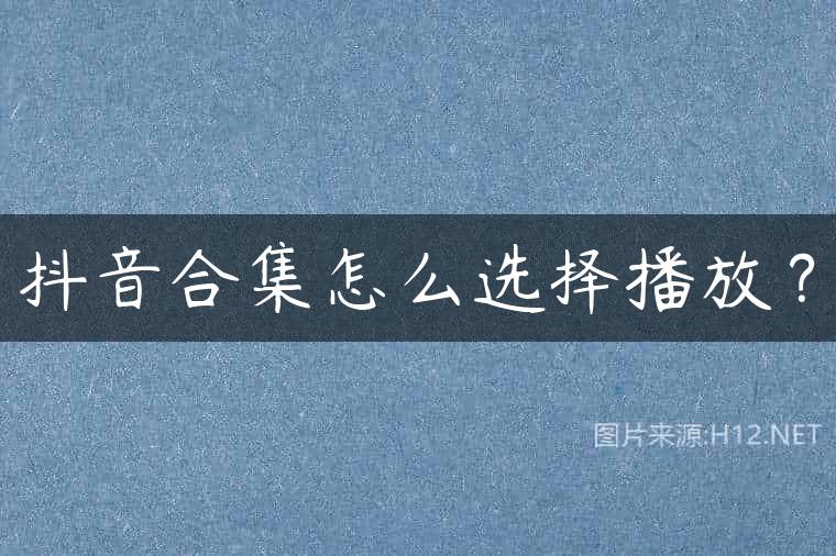 抖音合集怎么选择播放？