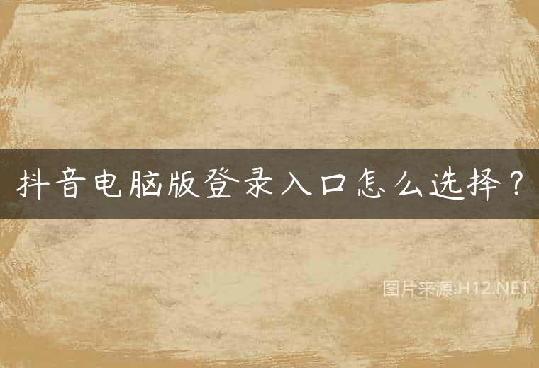 抖音电脑版登录入口怎么选择？