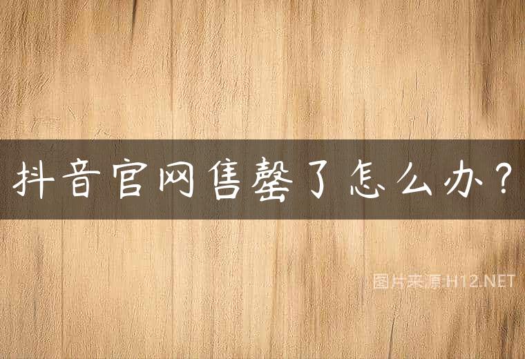 抖音官网售罄了怎么办？