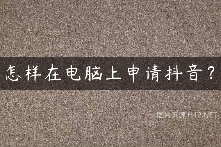 怎样在电脑上申请抖音？