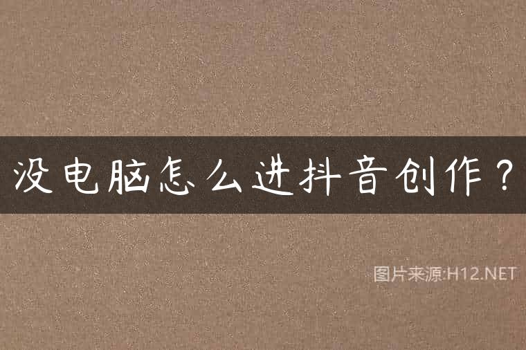 没电脑怎么进抖音创作？