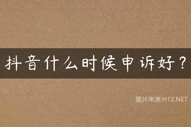 抖音什么时候申诉好？