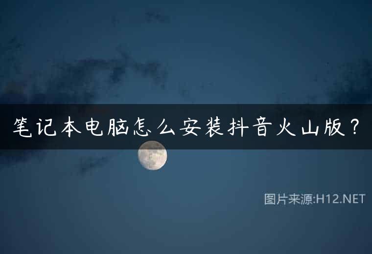 笔记本电脑怎么安装抖音火山版？