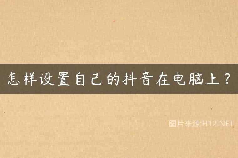 怎样设置自己的抖音在电脑上？