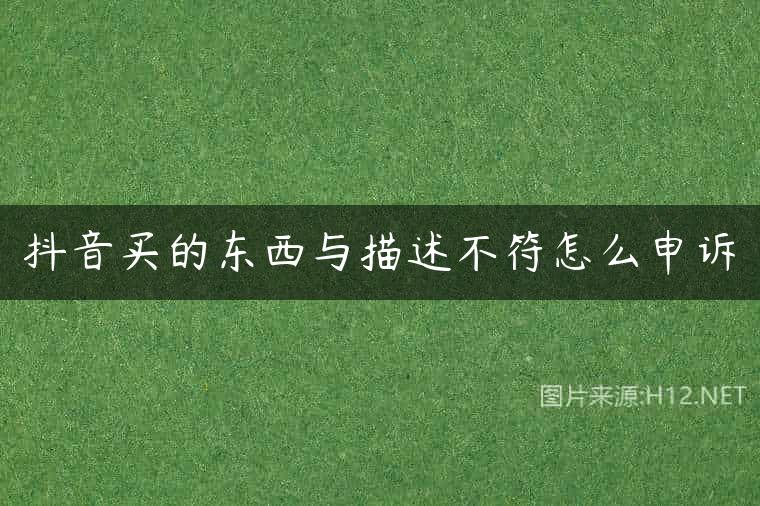 抖音买的东西与描述不符怎么申诉