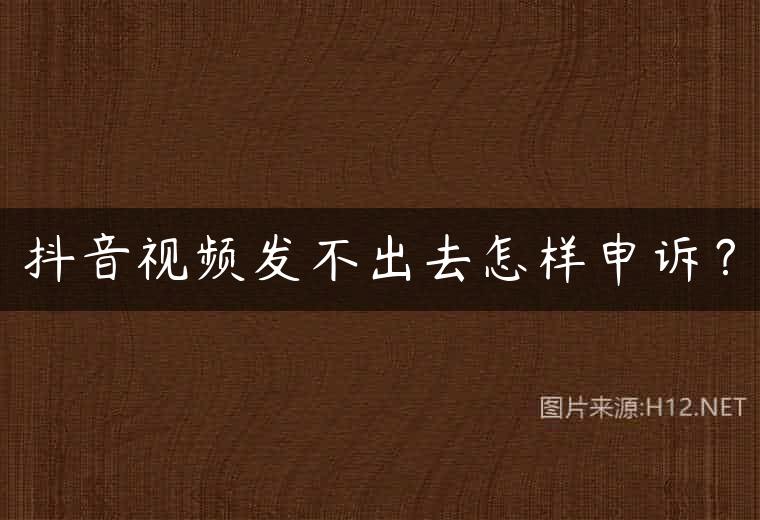 抖音视频发不出去怎样申诉？