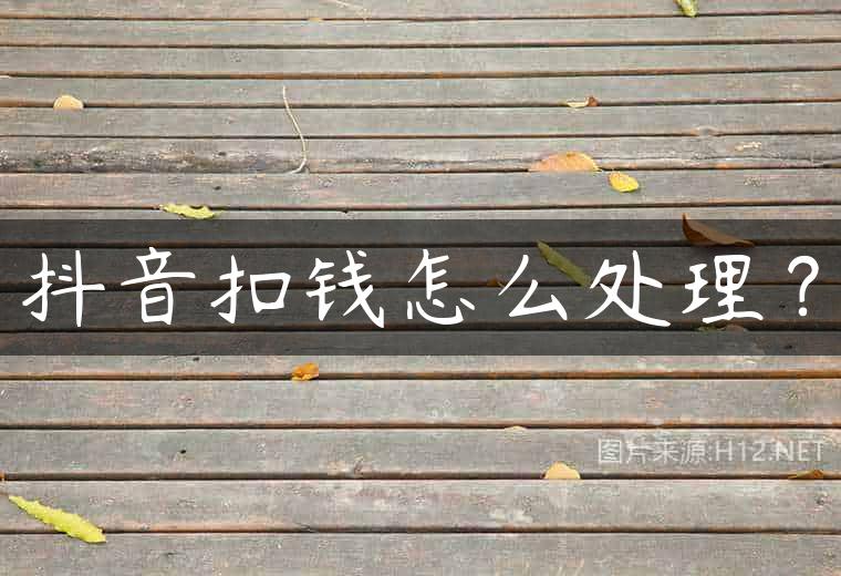 抖音扣钱怎么处理？
