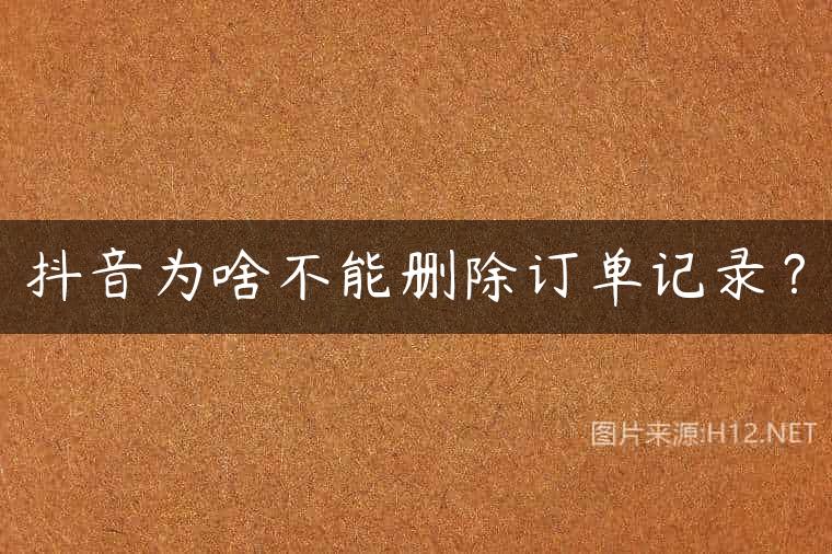 抖音为啥不能删除订单记录？