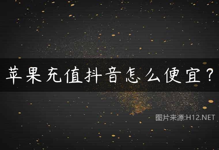 苹果充值抖音怎么便宜？