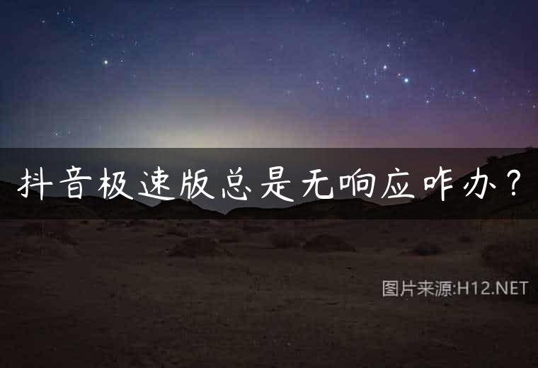 抖音极速版总是无响应咋办？