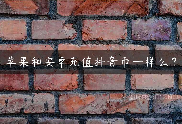 苹果和安卓充值抖音币一样么？