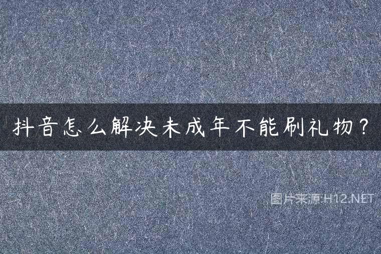 抖音怎么解决未成年不能刷礼物？