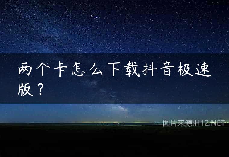 两个卡怎么下载抖音极速版？
