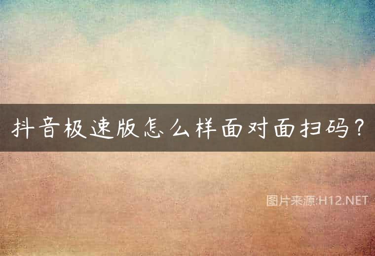 抖音极速版怎么样面对面扫码？