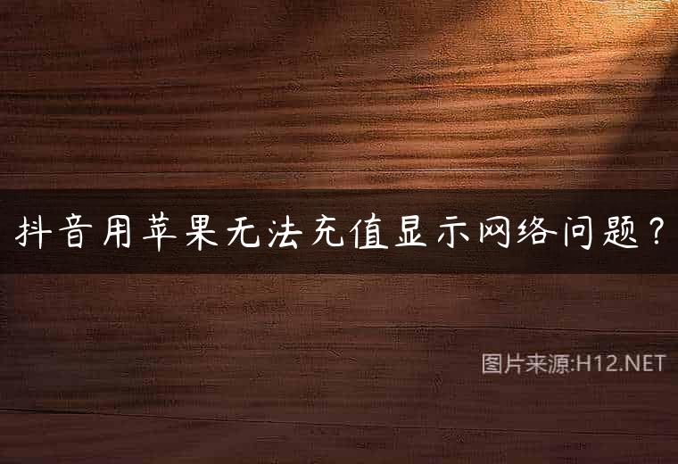 抖音用苹果无法充值显示网络问题？