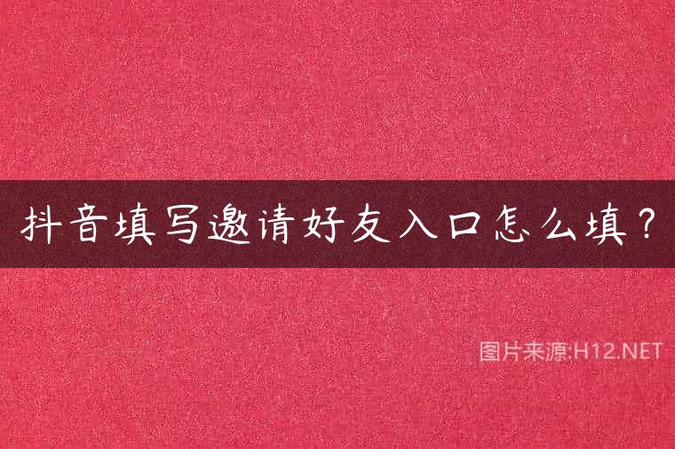 抖音填写邀请好友入口怎么填？