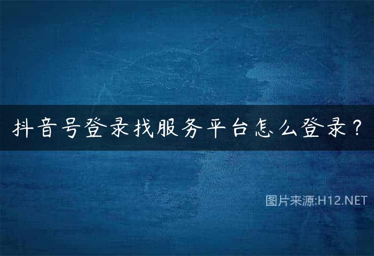 抖音号登录找服务平台怎么登录？