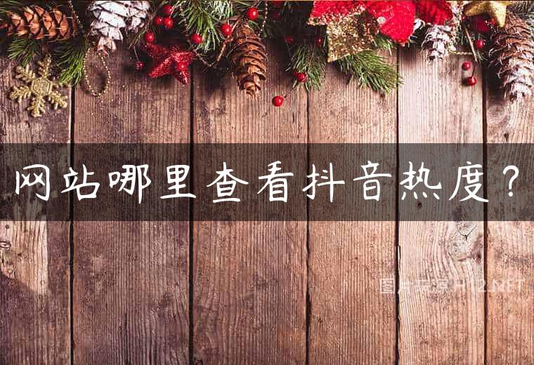 网站哪里查看抖音热度？