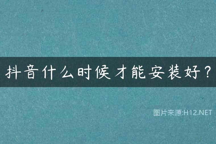 抖音什么时候才能安装好？
