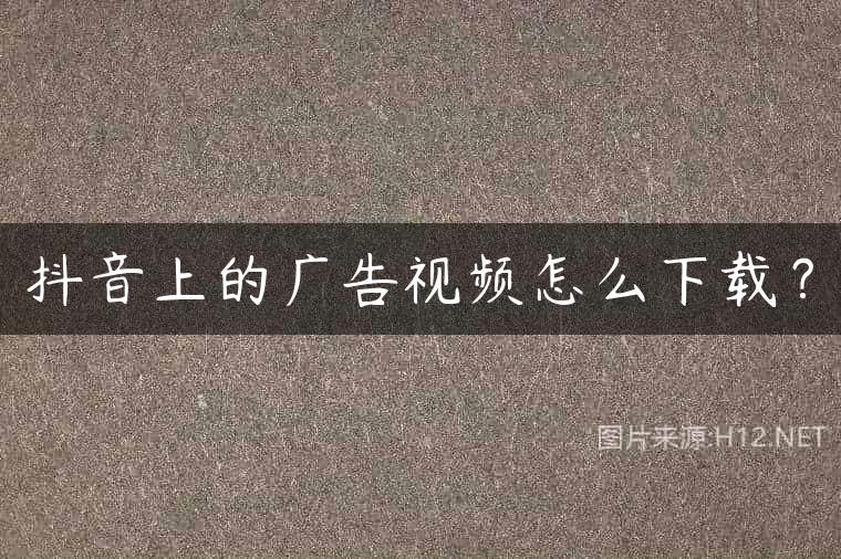 抖音上的广告视频怎么下载？