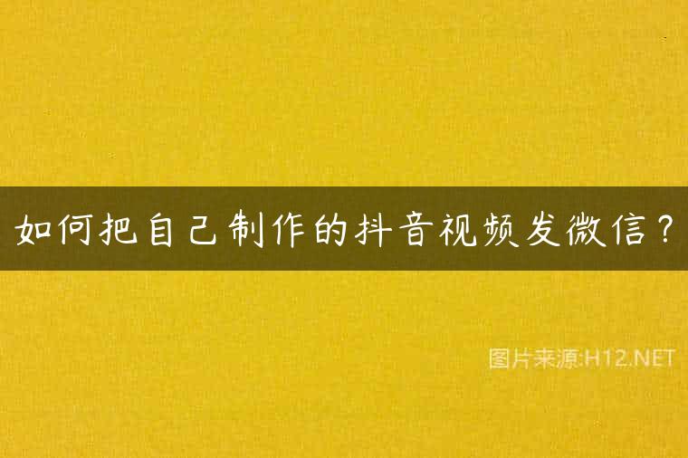 如何把自己制作的抖音视频发微信？