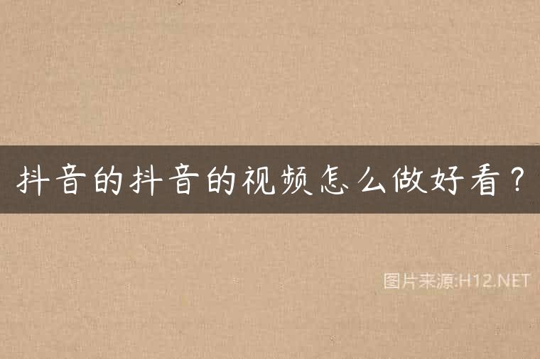 抖音的抖音的视频怎么做好看？