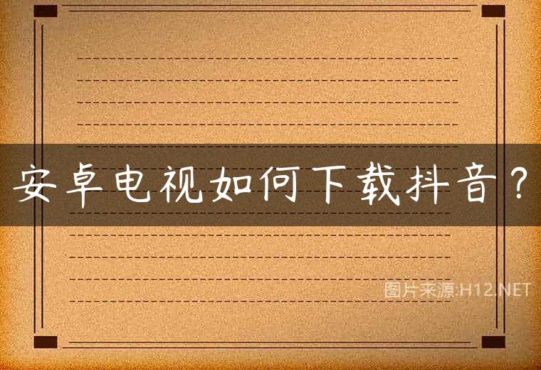 安卓电视如何下载抖音？