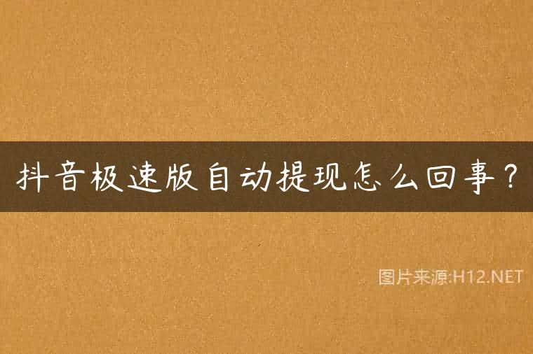 抖音极速版自动提现怎么回事？