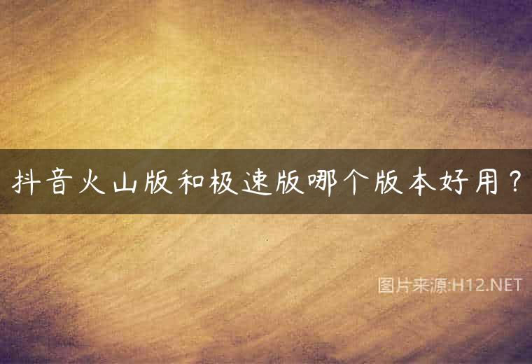 抖音火山版和极速版哪个版本好用？