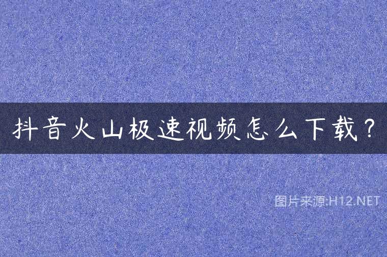 抖音火山极速视频怎么下载？