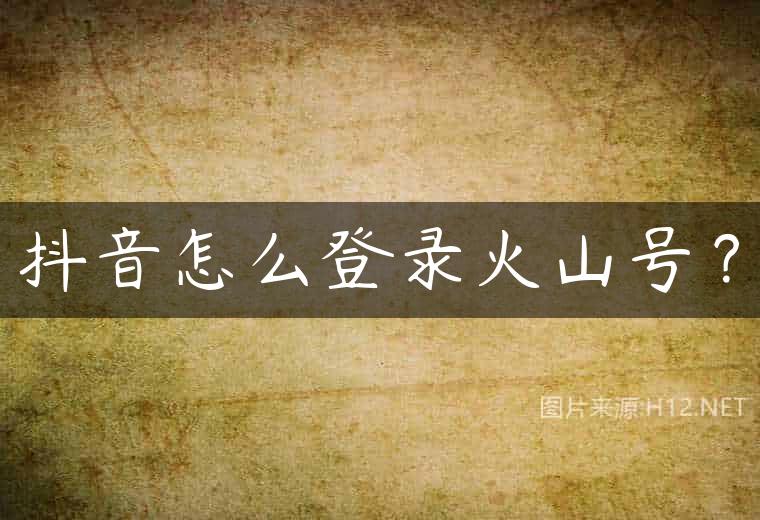 抖音怎么登录火山号？