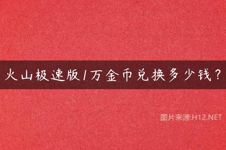 火山极速版1万金币兑换多少钱？